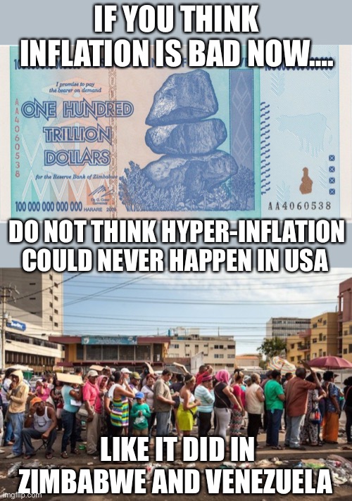 The communists in the Democratic Party need to be stopped. | IF YOU THINK INFLATION IS BAD NOW…. DO NOT THINK HYPER-INFLATION COULD NEVER HAPPEN IN USA; LIKE IT DID IN ZIMBABWE AND VENEZUELA | image tagged in zimbabwe trillion,venezuela starvation,hyper inflation | made w/ Imgflip meme maker