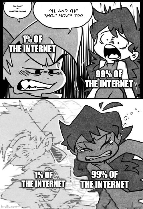 GF Slapping BF | I ACTUALLY LIKE PINEAPPLE ON PIZZA; OH, AND THE EMOJI MOVIE TOO; 1% OF THE INTERNET; 99% OF THE INTERNET; 99% OF THE INTERNET; 1% OF THE INTERNET | image tagged in gf slapping bf,memes | made w/ Imgflip meme maker