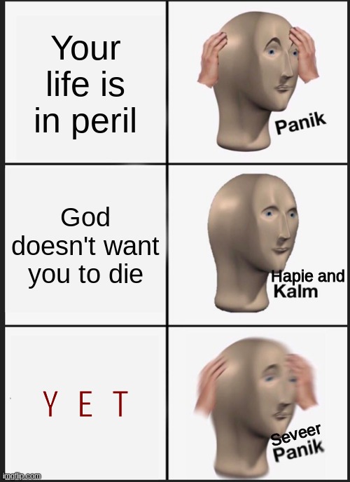 When God gets things messed up | Your life is in peril; God doesn't want you to die; Hapie and; Y E T; Seveer | image tagged in memes,panik kalm panik,life and death,stonks | made w/ Imgflip meme maker