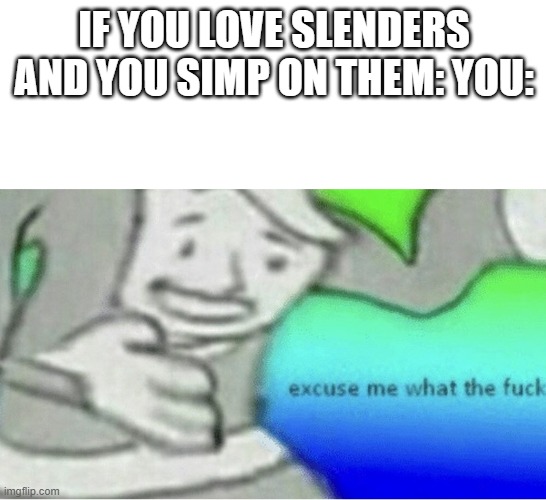 Excuse me wtf blank template | IF YOU LOVE SLENDERS AND YOU SIMP ON THEM: YOU: | image tagged in excuse me wtf blank template | made w/ Imgflip meme maker