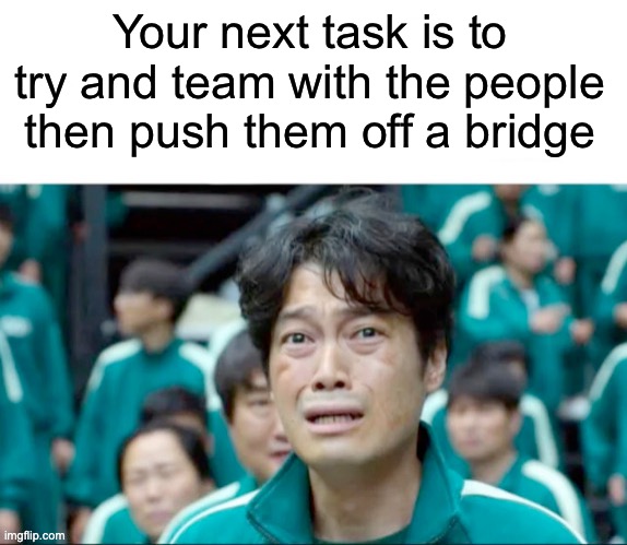 Squid Game Be Like | Your next task is to try and team with the people then push them off a bridge | image tagged in your next task is to-,squid game,betrayal,true,be like | made w/ Imgflip meme maker