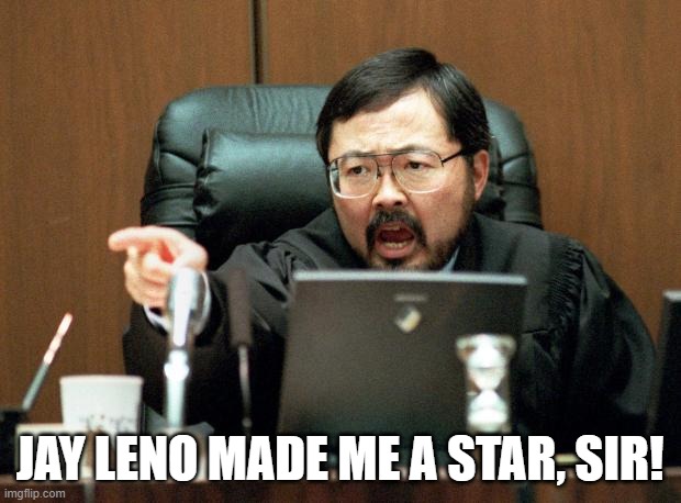 Judges that play the part | JAY LENO MADE ME A STAR, SIR! | image tagged in judge ito,sellout,dncmedia,foward | made w/ Imgflip meme maker