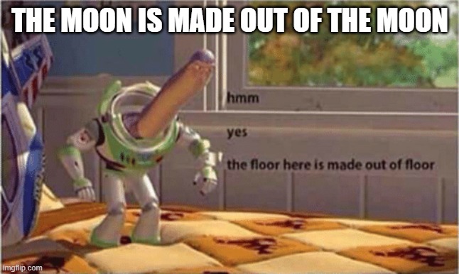 hmm yes the floor here is made out of floor | THE MOON IS MADE OUT OF THE MOON | image tagged in hmm yes the floor here is made out of floor | made w/ Imgflip meme maker