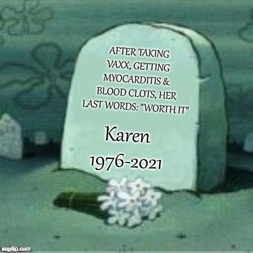 Most vaxxed are so dumb they don't care the vaxx is killing them | AFTER TAKING VAXX, GETTING MYOCARDITIS &  BLOOD CLOTS, HER LAST WORDS: "WORTH IT"; Karen 1976-2021 | image tagged in here lies x,vaccine,vaccines,covid,biden | made w/ Imgflip meme maker