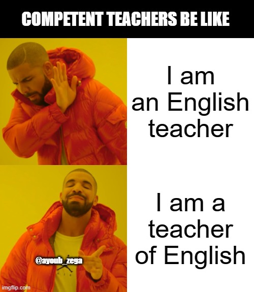 Competent teachers be like | COMPETENT TEACHERS BE LIKE; I am an English teacher; I am a teacher of English; @ayoub_zega | image tagged in memes,drake hotline bling,teachers,english,english teachers | made w/ Imgflip meme maker