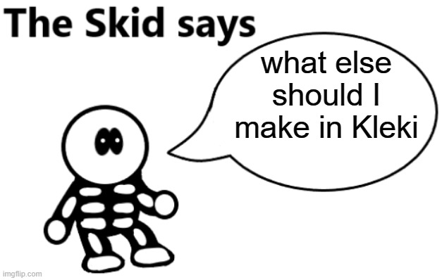 Bored ;-; | what else should I make in Kleki | image tagged in the skid says | made w/ Imgflip meme maker