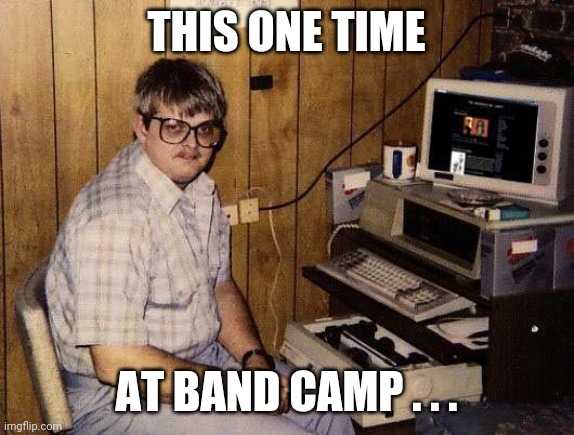 computer nerd | THIS ONE TIME AT BAND CAMP . . . | image tagged in computer nerd | made w/ Imgflip meme maker