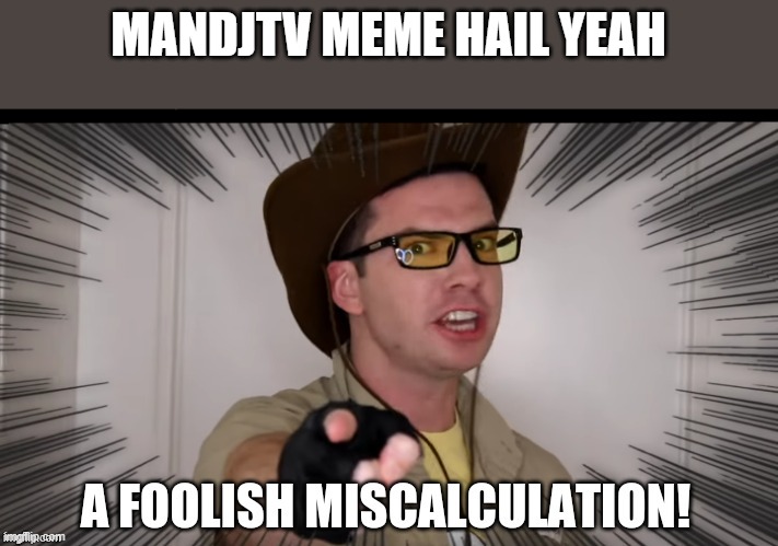 A foolish miscalculation | MANDJTV MEME HAIL YEAH | image tagged in a foolish miscalculation | made w/ Imgflip meme maker