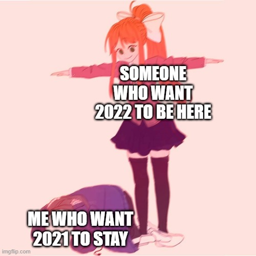 2022 IS COMMING SOON | SOMEONE WHO WANT 2022 TO BE HERE; ME WHO WANT 2021 TO STAY | image tagged in monika t-posing on sans,2022,2021 | made w/ Imgflip meme maker