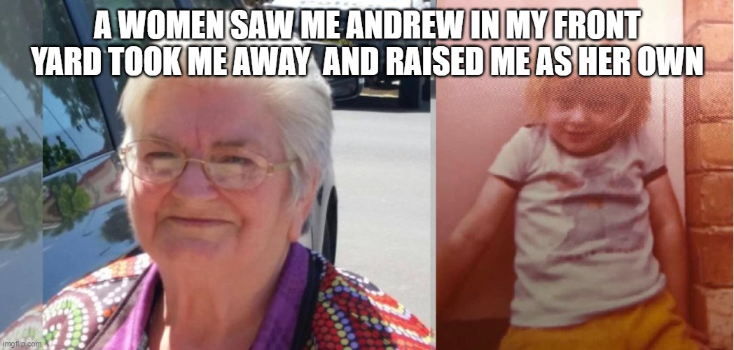 us | A WOMEN SAW ME ANDREW IN MY FRONT YARD TOOK ME AWAY  AND RAISED ME AS HER OWN | image tagged in a women and her son | made w/ Imgflip meme maker