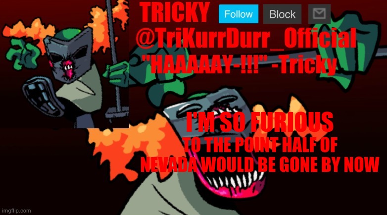 I'm becoming tired of auqa's bullshit | I'M SO FURIOUS; TO THE POINT HALF OF NEVADA WOULD BE GONE BY NOW | image tagged in trikurrdurr_official's fnf online template | made w/ Imgflip meme maker