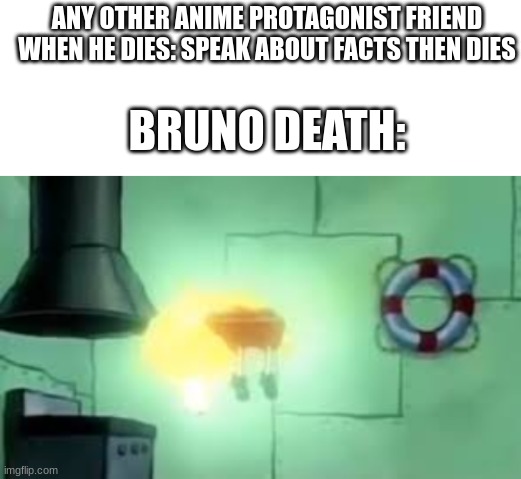 jojo meme | ANY OTHER ANIME PROTAGONIST FRIEND WHEN HE DIES: SPEAK ABOUT FACTS THEN DIES; BRUNO DEATH: | image tagged in blank white template,floating spongebob,jojo's bizarre adventure,anime meme | made w/ Imgflip meme maker
