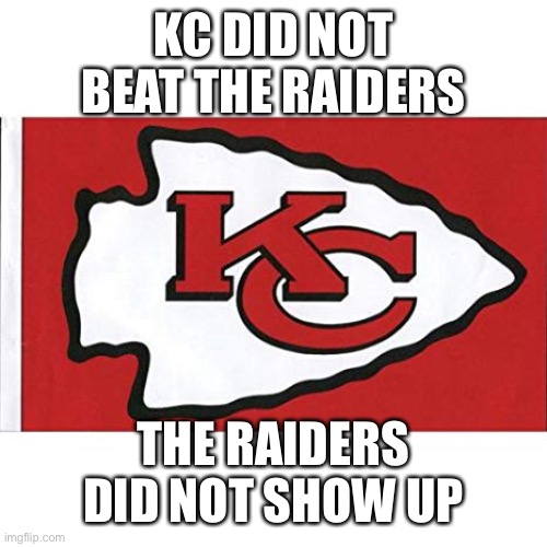 Definitely off field issues plaguing LV. Do they also have locker room issues? |  KC DID NOT BEAT THE RAIDERS; THE RAIDERS DID NOT SHOW UP | image tagged in the kansas city chiefs,raiders,no show | made w/ Imgflip meme maker