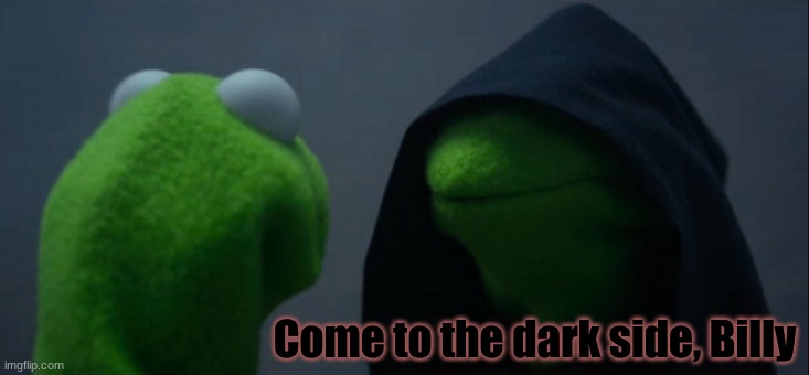 Evil Kermit Meme | Come to the dark side, Billy | image tagged in memes,evil kermit | made w/ Imgflip meme maker