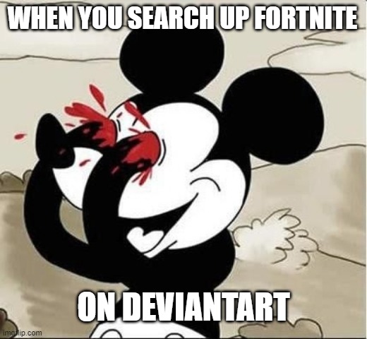mickey mouse eyes | WHEN YOU SEARCH UP FORTNITE; ON DEVIANTART | image tagged in mickey mouse eyes | made w/ Imgflip meme maker