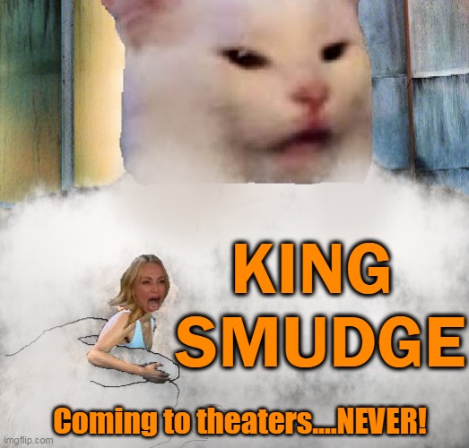 He's Back! He's Mean! He's Furry! He's Dominant! | KING 
SMUDGE; Coming to theaters....NEVER! | image tagged in meme,memes,humor,smudge the cat,woman yelling at cat,parody | made w/ Imgflip meme maker