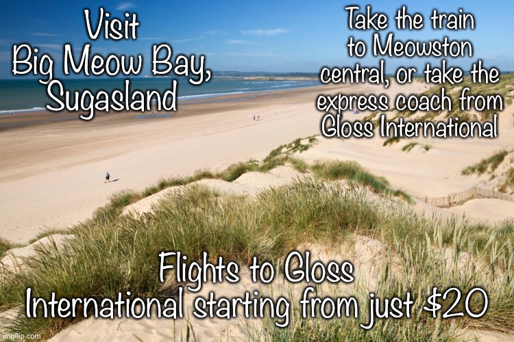 Make memories in the belle of the Shared Isles | Take the train to Meowston central, or take the express coach from Gloss International; Visit Big Meow Bay, Sugasland; Flights to Gloss International starting from just $20 | made w/ Imgflip meme maker