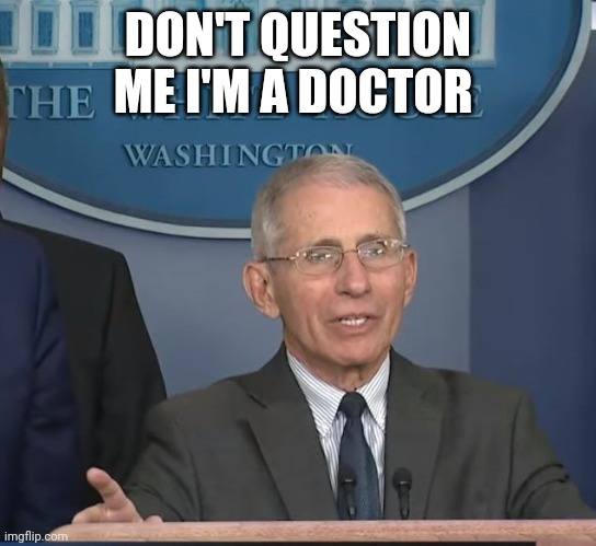 Dr Fauci | DON'T QUESTION ME I'M A DOCTOR | image tagged in dr fauci | made w/ Imgflip meme maker