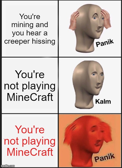 Mega Panik |  You're mining and you hear a creeper hissing; You're not playing MineCraft; You're not playing MineCraft | image tagged in memes,panik kalm panik,minecraft memes,creeper,stonks panic calm panic | made w/ Imgflip meme maker