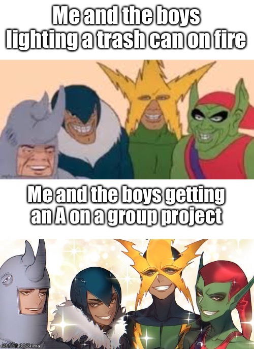 Me and the boys | Me and the boys lighting a trash can on fire; Me and the boys getting an A on a group project | image tagged in me and the boys | made w/ Imgflip meme maker