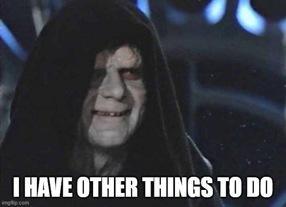 emporor palpatine | I HAVE OTHER THINGS TO DO | image tagged in emporor palpatine | made w/ Imgflip meme maker