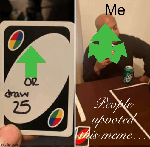 Mee | Me; People upvoted this meme… | image tagged in memes,uno draw 25 cards | made w/ Imgflip meme maker