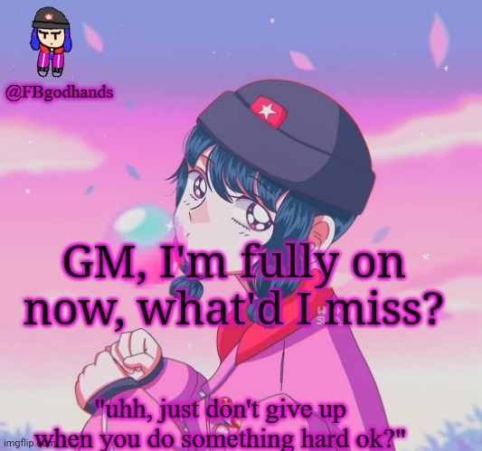 GM, I'm fully on now, what'd I miss? | image tagged in fbgodhands temp 9 | made w/ Imgflip meme maker