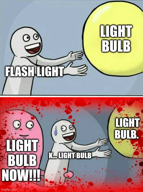 What should we choose? "Light Bulb" or Flash Light"? you can decide in the comment | LIGHT BULB; FLASH LIGHT; LIGHT BULB. LIGHT BULB NOW!!! K... LIGHT BULB | image tagged in light bulb,flash light | made w/ Imgflip meme maker
