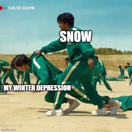 Its the most wonderful time of the year | SNOW; MY WINTER DEPRESSION | image tagged in squid game | made w/ Imgflip meme maker
