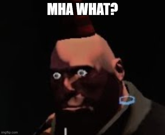 Tf2 heavy stare | MHA WHAT? | image tagged in tf2 heavy stare | made w/ Imgflip meme maker