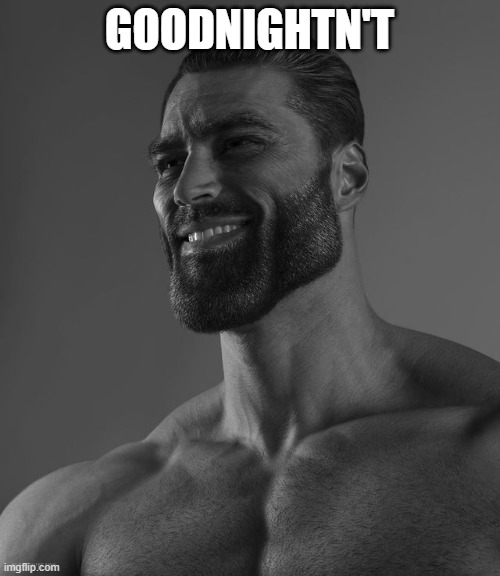 Giga Chad | GOODNIGHTN'T | image tagged in giga chad | made w/ Imgflip meme maker
