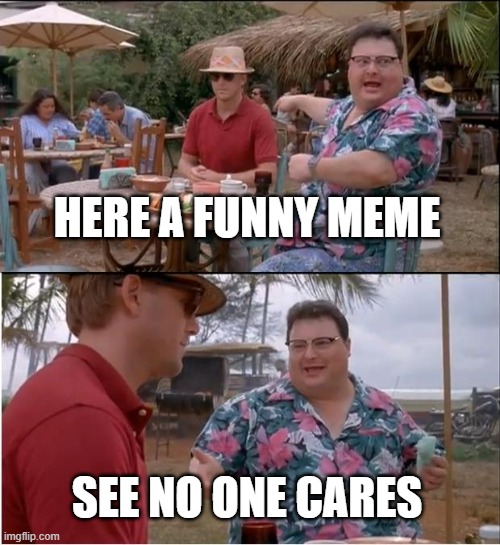 how i feel about my memes | HERE A FUNNY MEME; SEE NO ONE CARES | image tagged in memes,see nobody cares | made w/ Imgflip meme maker