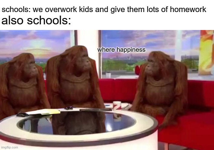 free epic tigernut | schools: we overwork kids and give them lots of homework; also schools:; where happiness | image tagged in where monkey | made w/ Imgflip meme maker