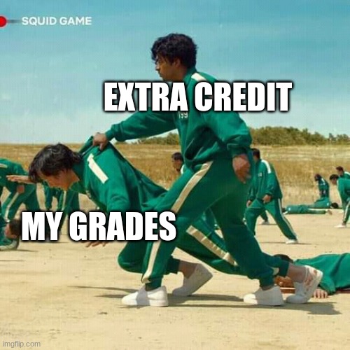 RELATaBLE? | EXTRA CREDIT; MY GRADES | image tagged in squid game,relatable | made w/ Imgflip meme maker