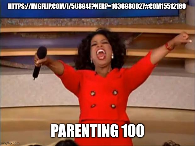 https://imgflip.com/i/5u894f?nerp=1636980027#com15512189 | HTTPS://IMGFLIP.COM/I/5U894F?NERP=1636980027#COM15512189; PARENTING 100 | image tagged in memes,oprah you get a | made w/ Imgflip meme maker
