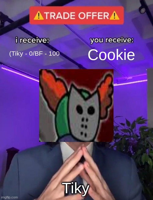 Tiky Gives you a trade offer | (Tiky - 0/BF - 100; Cookie; Tiky | image tagged in trade offer,tiky,have a cookie | made w/ Imgflip meme maker