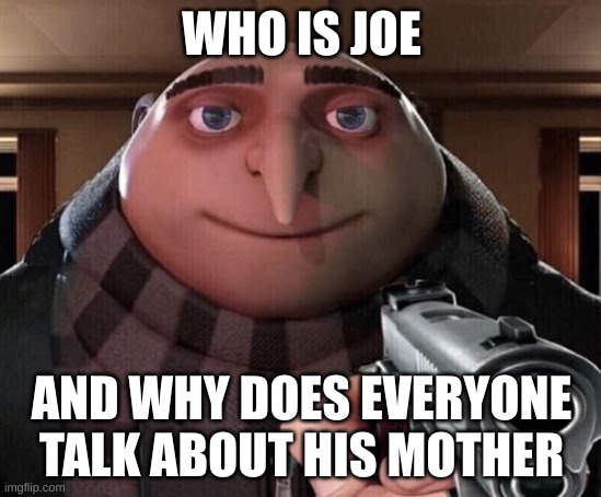 Tell me the truth... I'm ready to hear it | WHO IS JOE; AND WHY DOES EVERYONE TALK ABOUT HIS MOTHER | image tagged in gru gun | made w/ Imgflip meme maker