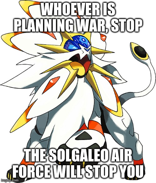 WHOEVER IS PLANNING WAR, STOP; THE SOLGALEO AIR FORCE WILL STOP YOU | made w/ Imgflip meme maker