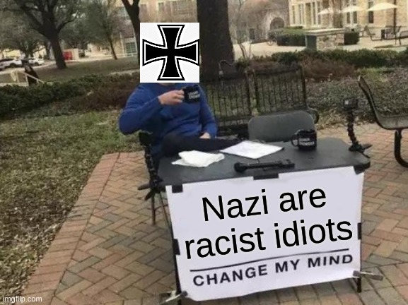 Change My Mind | Nazi are racist idiots | image tagged in memes,change my mind | made w/ Imgflip meme maker