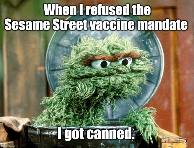 Screw You, Big Bird | When I refused the Sesame Street vaccine mandate; I got canned. | image tagged in sesame street,oscar the grouch,vaccine | made w/ Imgflip meme maker
