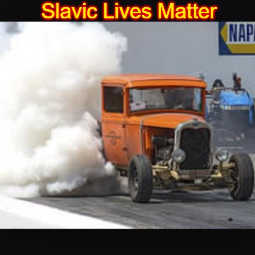 Smoke tire HOTROD  | Slavic Lives Matter | image tagged in smoke tire hotrod,slavic lives matter | made w/ Imgflip meme maker