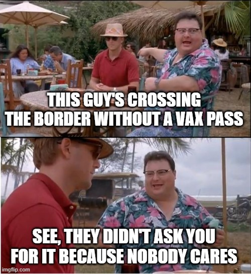 See Nobody Cares | THIS GUY'S CROSSING THE BORDER WITHOUT A VAX PASS; SEE, THEY DIDN'T ASK YOU FOR IT BECAUSE NOBODY CARES | image tagged in memes,see nobody cares | made w/ Imgflip meme maker