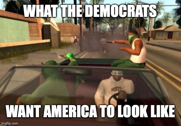 Grand Theft Auto | WHAT THE DEMOCRATS; WANT AMERICA TO LOOK LIKE | image tagged in grand theft auto,TheBidenshitshow | made w/ Imgflip meme maker