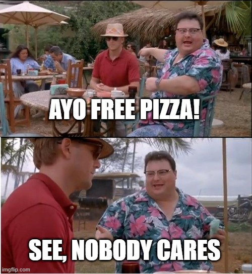p i z z a | AYO FREE PIZZA! SEE, NOBODY CARES | image tagged in memes,see nobody cares | made w/ Imgflip meme maker