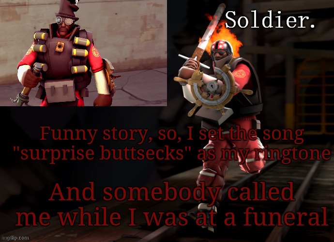 Soldier demoman temp | Funny story, so, I set the song "surprise buttsecks" as my ringtone; And somebody called me while I was at a funeral | image tagged in soldier demoman temp | made w/ Imgflip meme maker