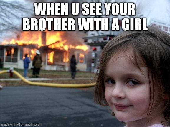 Disaster Girl | WHEN U SEE YOUR BROTHER WITH A GIRL | image tagged in memes,disaster girl | made w/ Imgflip meme maker