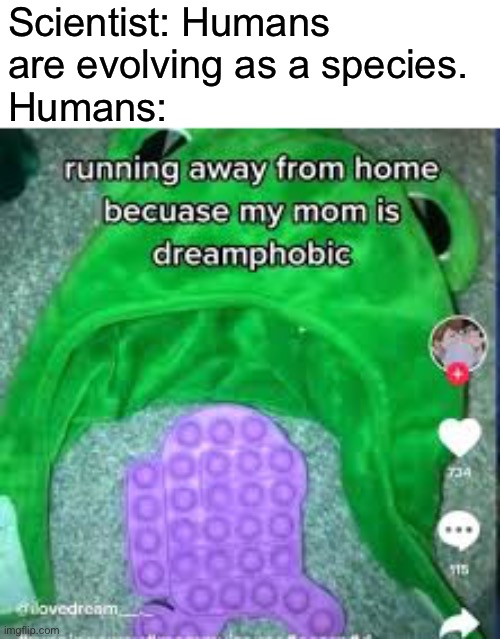 DREEEEAM | Scientist: Humans are evolving as a species.
Humans: | image tagged in dream smp | made w/ Imgflip meme maker