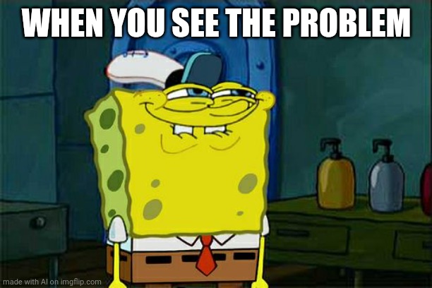 Don't You Squidward | WHEN YOU SEE THE PROBLEM | image tagged in memes,don't you squidward | made w/ Imgflip meme maker