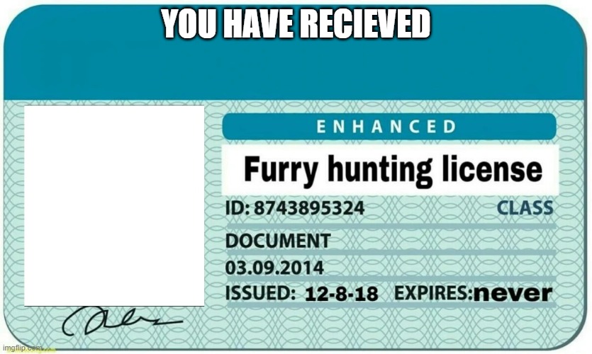 furry hunting license | YOU HAVE RECIEVED | image tagged in furry hunting license | made w/ Imgflip meme maker