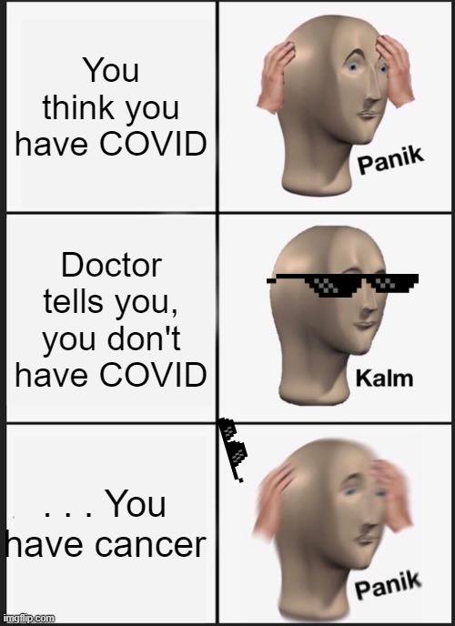 When you realize you have cancer: |  You think you have COVID; Doctor tells you, you don't have COVID; . . . You have cancer | image tagged in memes,panik kalm panik,covid19 | made w/ Imgflip meme maker